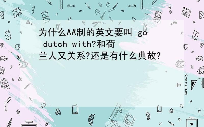 为什么AA制的英文要叫 go dutch with?和荷兰人又关系?还是有什么典故?