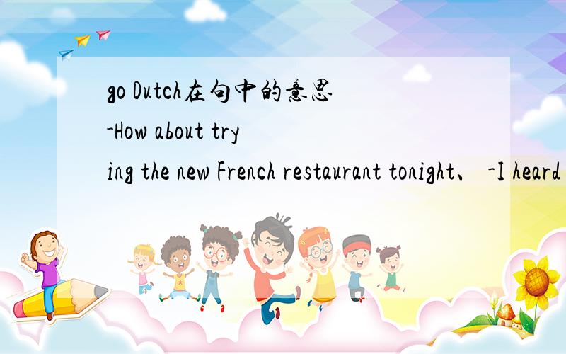 go Dutch在句中的意思-How about trying the new French restaurant tonight、 -I heard it's very expensive.-Why don't we go Dutch?-Good idea!