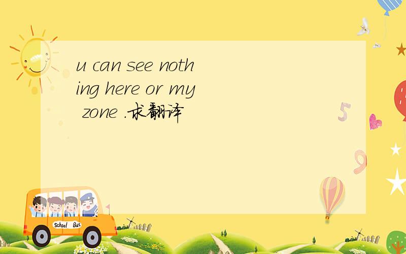 u can see nothing here or my zone .求翻译