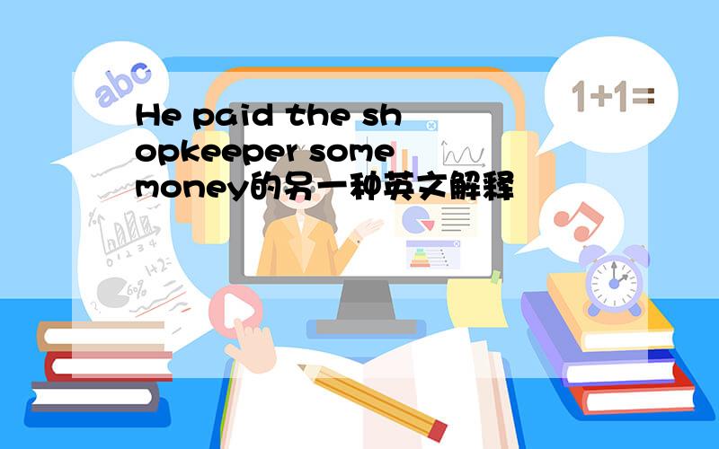 He paid the shopkeeper some money的另一种英文解释