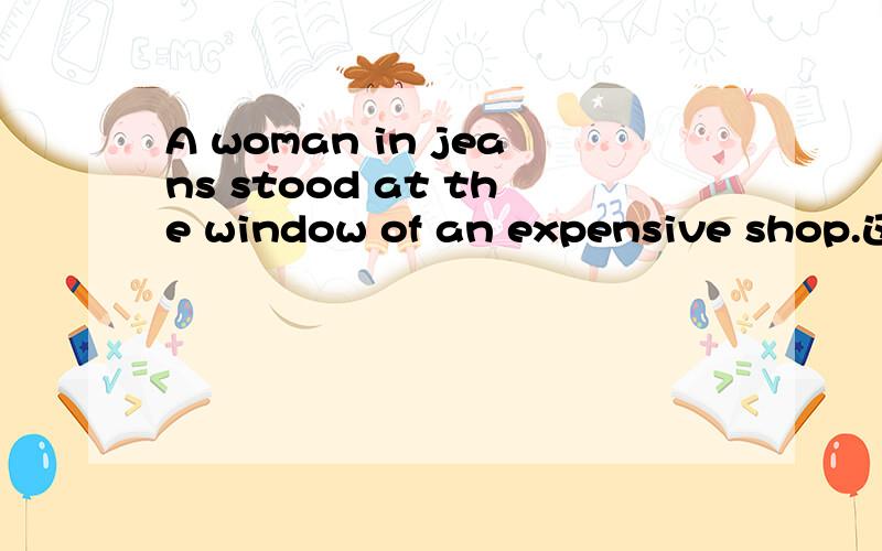 A woman in jeans stood at the window of an expensive shop.这个句子的 主语：A woman in jeans ,谓语动词 是 stood,at the window of an expensive shop 是做什么成分?（①） 主语 A woman in jeans 中的 in jeans 做什么成分,是什