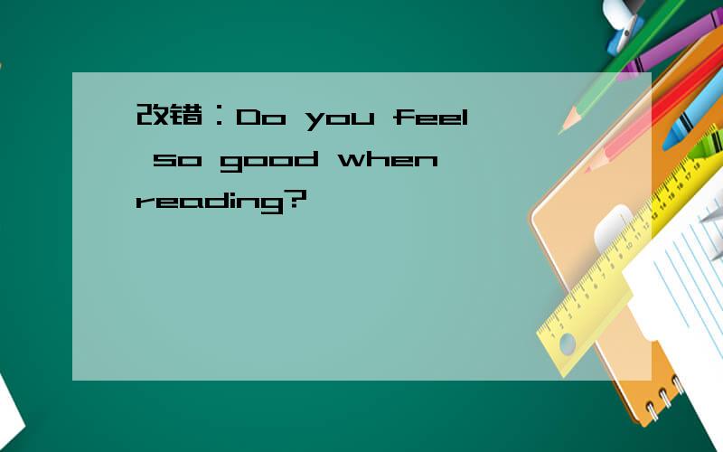 改错：Do you feel so good when reading?