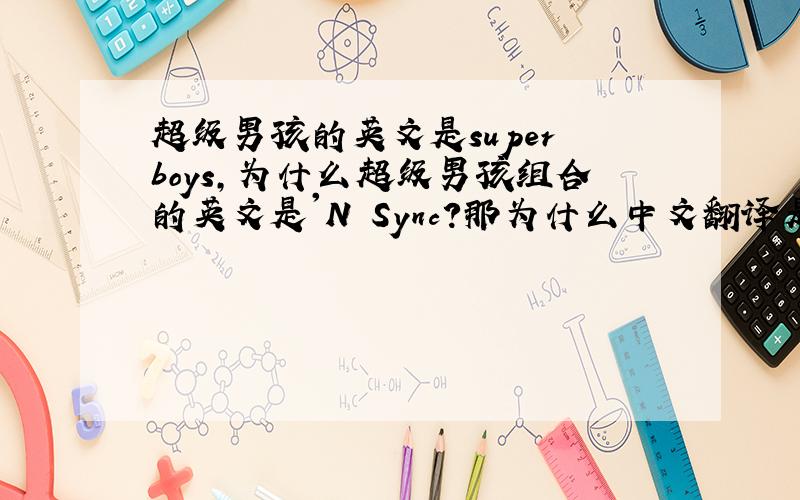 超级男孩的英文是super boys,为什么超级男孩组合的英文是'N Sync?那为什么中文翻译是超级男孩?中文为什么翻译成超级男孩?为什么?