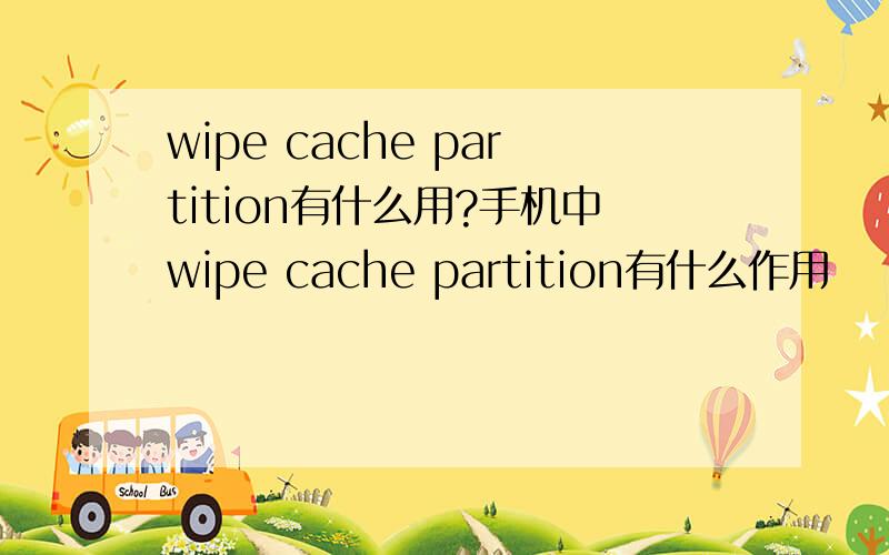 wipe cache partition有什么用?手机中wipe cache partition有什么作用