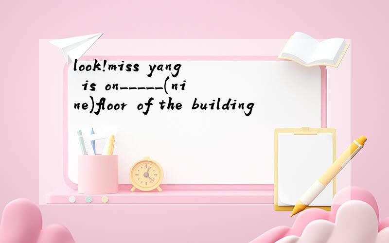 look!miss yang is on_____(nine)floor of the building