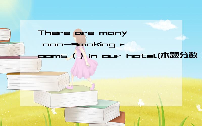 There are many non-smoking rooms ( ) in our hotel.(本题分数：2 分.) A、 Visible B、 Invisible C、