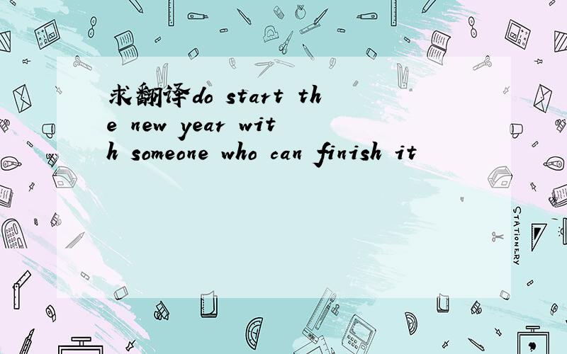 求翻译do start the new year with someone who can finish it