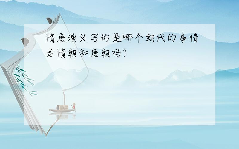 隋唐演义写的是哪个朝代的事情是隋朝和唐朝吗?