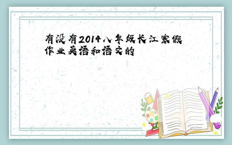 有没有2014八年级长江寒假作业英语和语文的