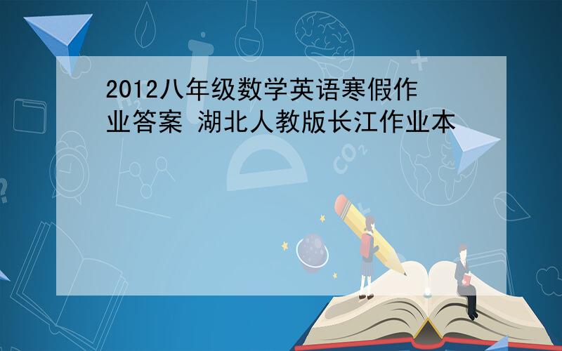 2012八年级数学英语寒假作业答案 湖北人教版长江作业本