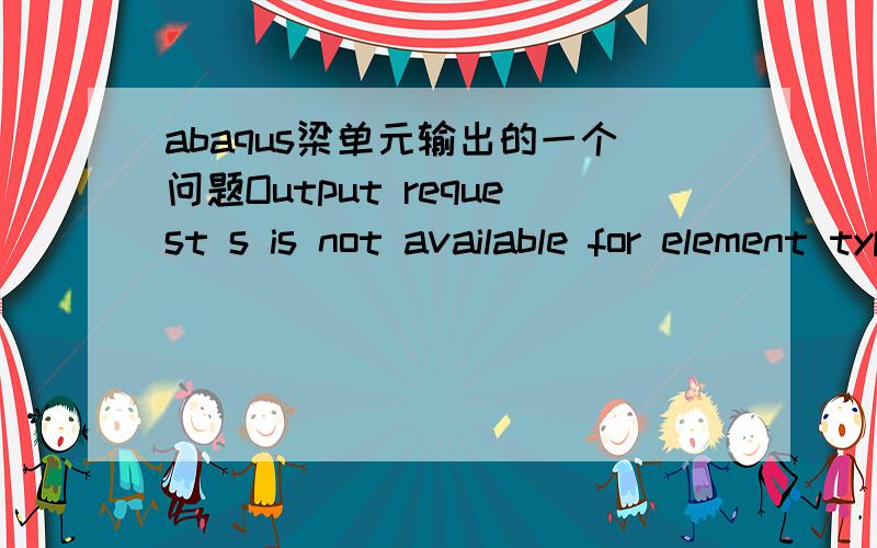 abaqus梁单元输出的一个问题Output request s is not available for element type b21 unless *section points is specified as part of the *beam general section definition什么意思?是出了什么问题呢?