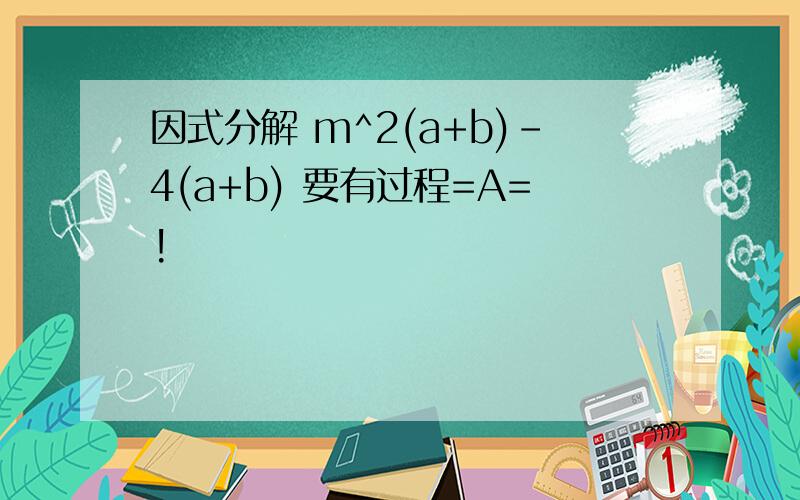 因式分解 m^2(a+b)-4(a+b) 要有过程=A=!
