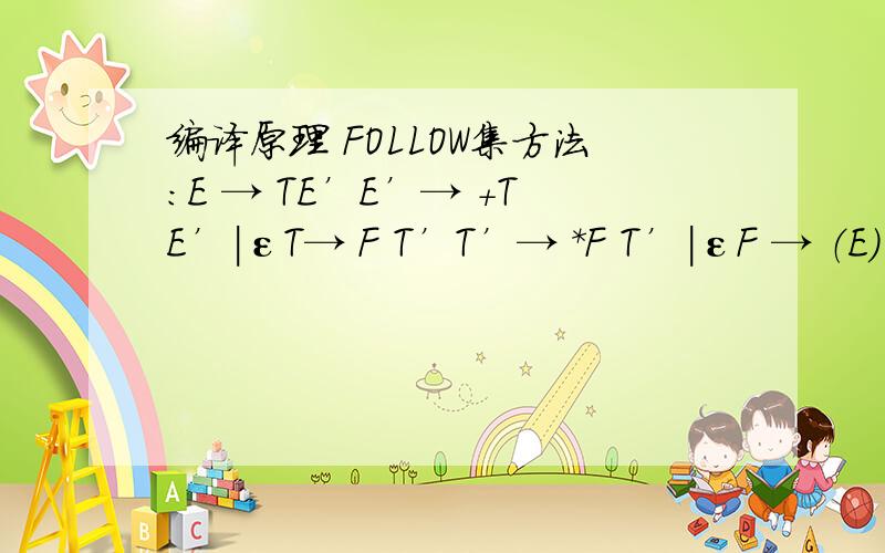 编译原理 FOLLOW集方法：E → TE’E’→ +TE’|εT→ F T’T’→ *F T’|εF → （E）|id——————————————为什么：FOLLOW（F）= {+,*,）,$}不是应该中有{*,