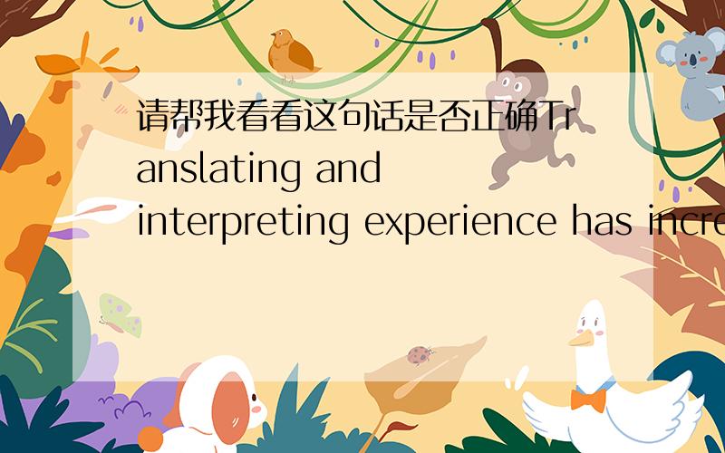 请帮我看看这句话是否正确Translating and interpreting experience has increased my confidence in supporting for communication between Chinese and Japanese
