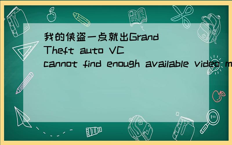 我的侠盗一点就出Grand Theft auto VC cannot find enough available video memory各位高手说说怎么办!