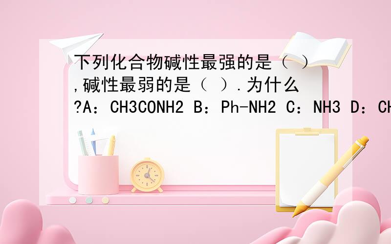 下列化合物碱性最强的是（ ）,碱性最弱的是（ ）.为什么?A：CH3CONH2 B：Ph-NH2 C：NH3 D：CH3NH2