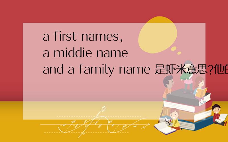 a first names,a middie name and a family name 是虾米意思?他的英标是虾米