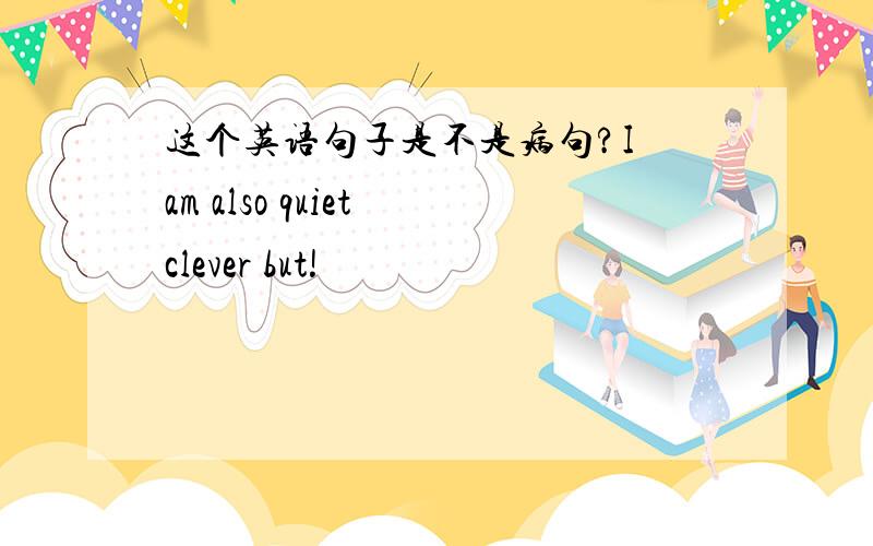 这个英语句子是不是病句?I am also quiet clever but!