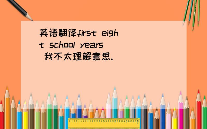 英语翻译first eight school years 我不太理解意思.