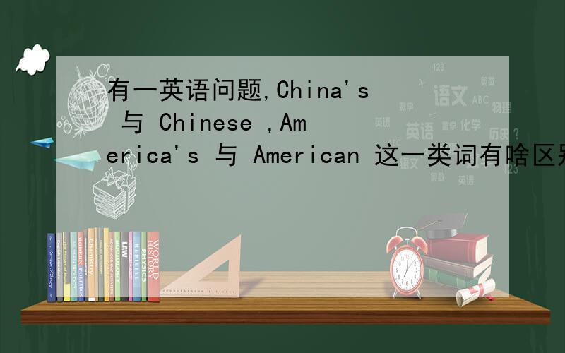 有一英语问题,China's 与 Chinese ,America's 与 American 这一类词有啥区别