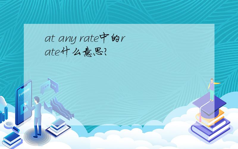at any rate中的rate什么意思?