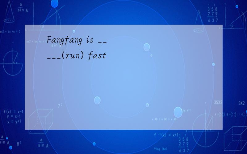 Fangfang is _____(run) fast
