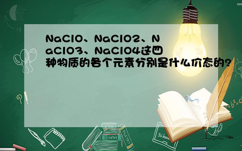 NaClO、NaClO2、NaClO3、NaClO4这四种物质的各个元素分别是什么价态的?