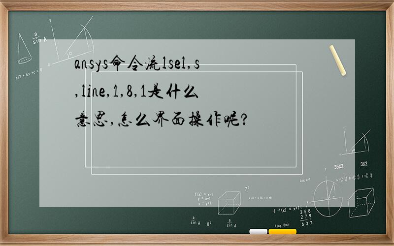ansys命令流lsel,s,line,1,8,1是什么意思,怎么界面操作呢?