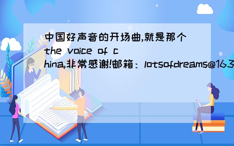 中国好声音的开场曲,就是那个the voice of china,非常感谢!邮箱：lotsofdreams@163.com