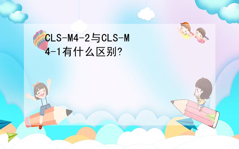 CLS-M4-2与CLS-M4-1有什么区别?