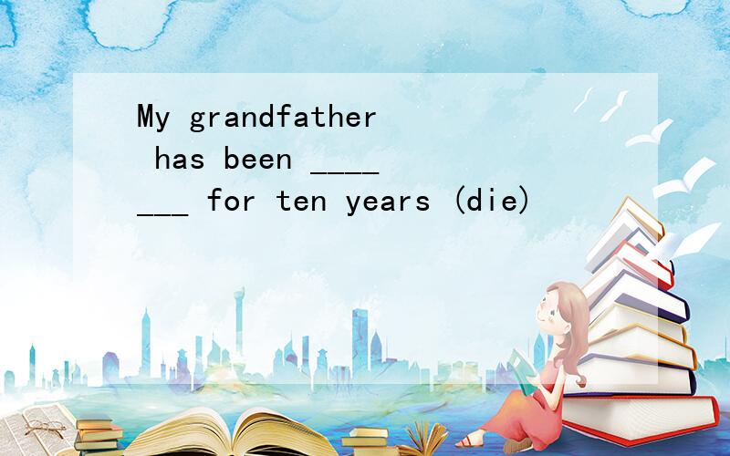My grandfather has been _______ for ten years (die)