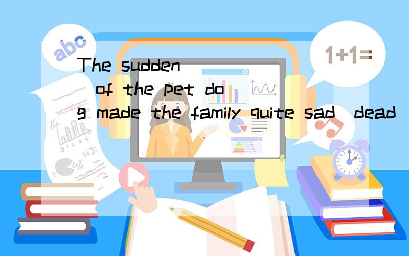 The sudden ____of the pet dog made the family quite sad(dead)