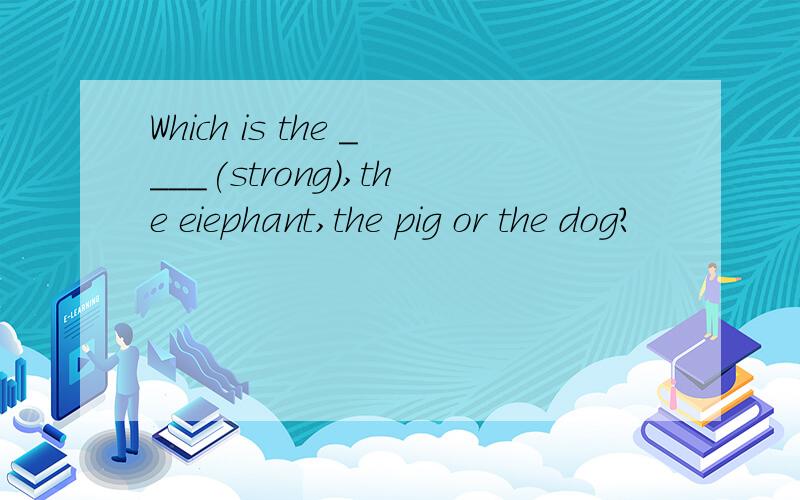 Which is the ____(strong),the eiephant,the pig or the dog?