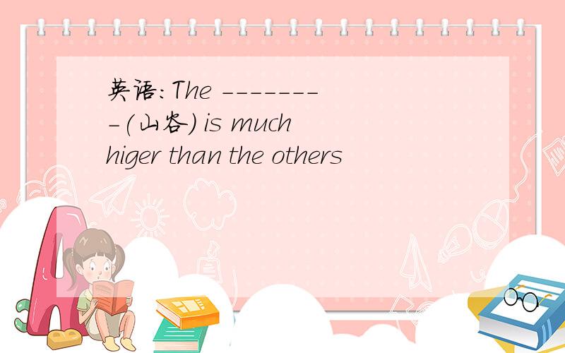 英语:The --------(山谷) is much higer than the others