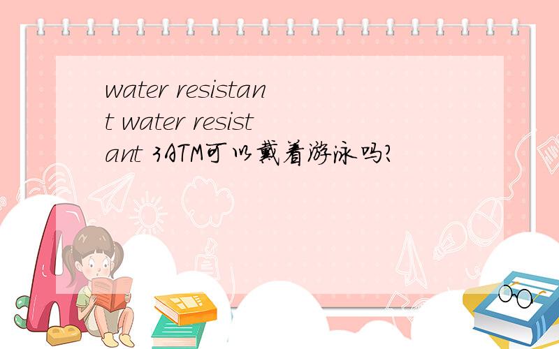 water resistant water resistant 3ATM可以戴着游泳吗?
