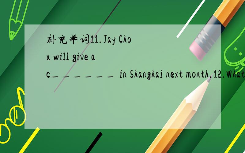 补充单词11.Jay Chou will give a c______ in Shanghai next month.12.What a high p________.I can’t buy it.13.Yao Ming is very tall,his h________ is 2.26 meters tall.14.The shop sells many kinds of m________ instruments.15.Please listen to the t___