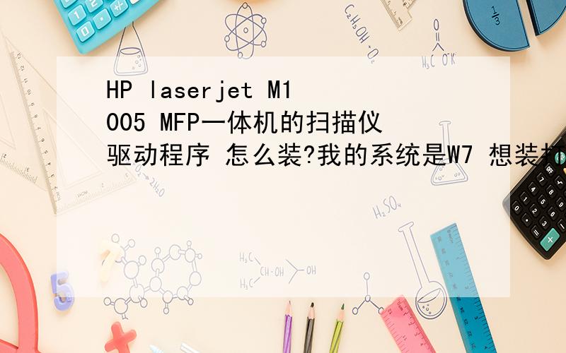 HP laserjet M1005 MFP一体机的扫描仪驱动程序 怎么装?我的系统是W7 想装打印机程序怎么都装不上 是机子上带的驱动程序装到下一步上面就未响应 定在那里了