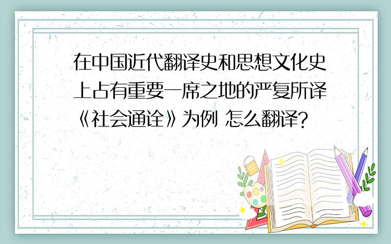 在中国近代翻译史和思想文化史上占有重要一席之地的严复所译《社会通诠》为例 怎么翻译?