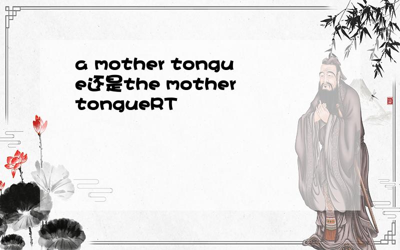 a mother tongue还是the mother tongueRT