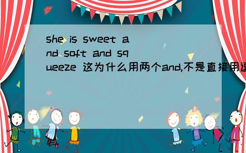she is sweet and soft and squeeze 这为什么用两个and,不是直接用逗号隔开