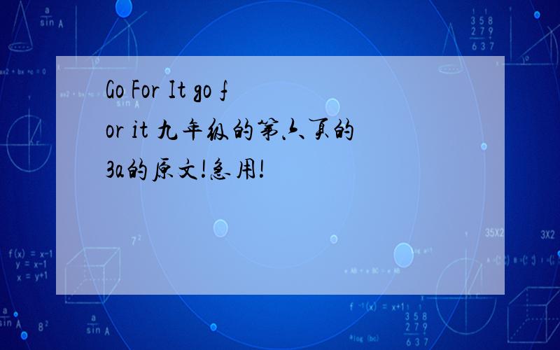 Go For It go for it 九年级的第六页的3a的原文!急用!