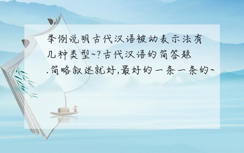 举例说明古代汉语被动表示法有几种类型~?古代汉语的简答题.简略叙述就好,最好的一条一条的~
