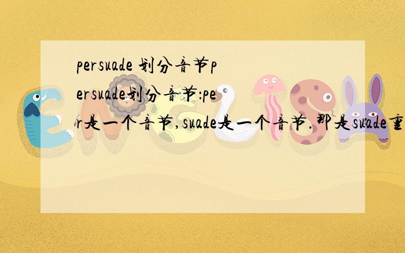 persuade 划分音节persuade划分音节：per是一个音节,suade是一个音节.那是suade重读开音节,还是ade是重读开音节?