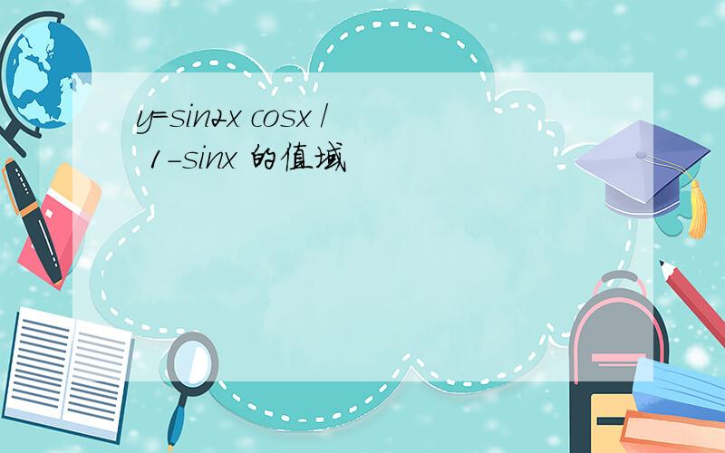y=sin2x cosx / 1-sinx 的值域