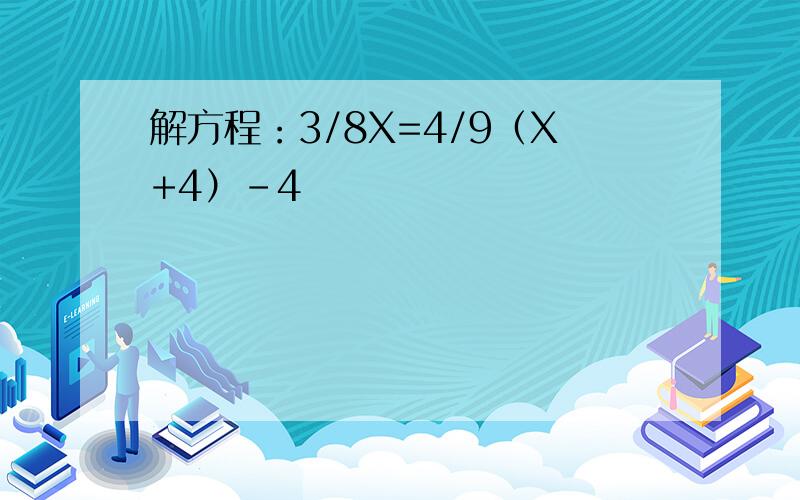 解方程：3/8X=4/9（X+4）-4