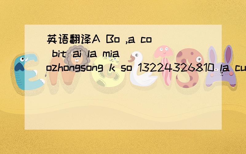 英语翻译A Bo ,a co bit ai la miaozhongsong k so 13224326810 la cua ai cua ai zay Nhan tin bang chu viet ma e doc k hjeu gj het .No lon tum lum het ,doc k hieu.
