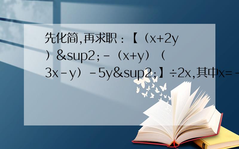 先化简,再求职：【（x+2y）²-（x+y）（3x-y）-5y²】÷2x,其中x=-2,y=2分之1