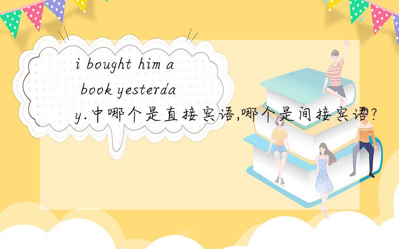 i bought him a book yesterday.中哪个是直接宾语,哪个是间接宾语?