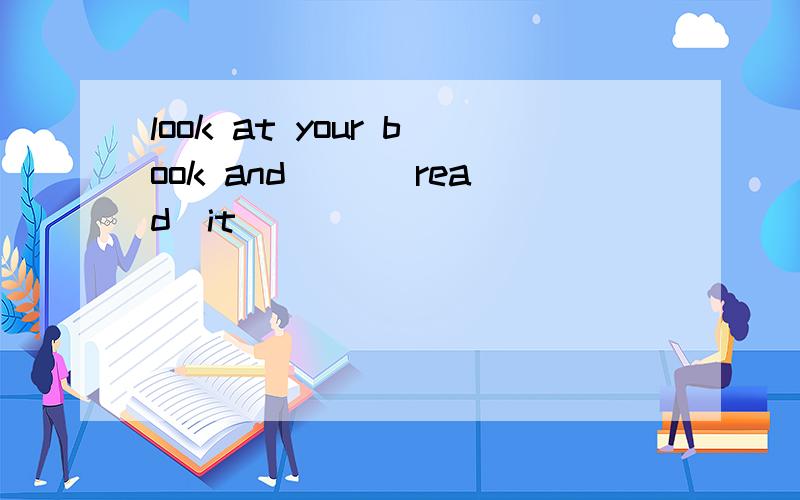 look at your book and __(read)it