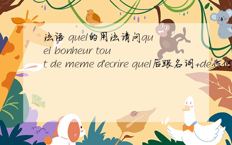 法语 quel的用法请问quel bonheur tout de meme d'ecrire quel后跟名词+de作何解释